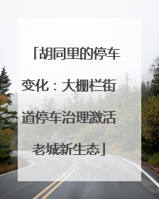 胡同里的停车变化：大栅栏街道停车治理激活老城新生态