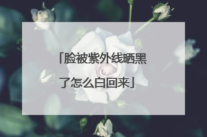 脸被紫外线晒黑了怎么白回来