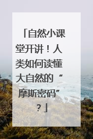 自然小课堂开讲！人类如何读懂大自然的“摩斯密码”？
