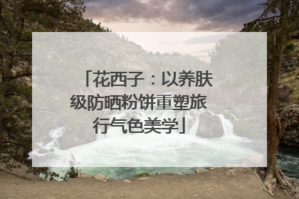 花西子：以养肤级防晒粉饼重塑旅行气色美学