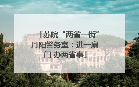 苏皖“两省一街”丹阳警务室：进一扇门 办两省事