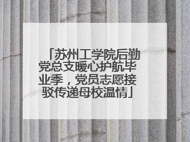 苏州工学院后勤党总支暖心护航毕业季，党员志愿接驳传递母校温情