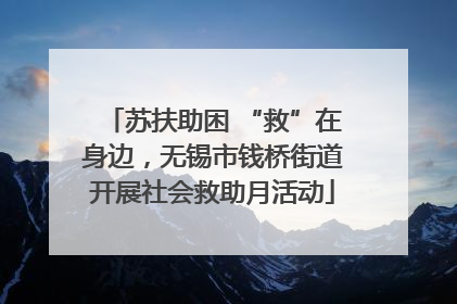 苏扶助困 “救”在身边，无锡市钱桥街道开展社会救助月活动