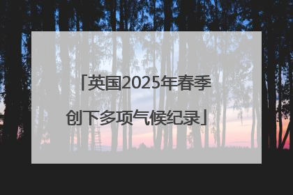 英国2025年春季创下多项气候纪录