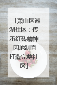 萧山区湘湖社区：传承红砖精神 因地制宜打造完整社区