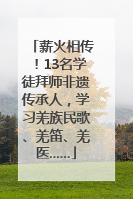 薪火相传！13名学徒拜师非遗传承人，学习羌族民歌、羌笛、羌医……