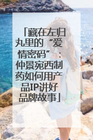 藏在左归丸里的“爱情密码”：仲景宛西制药如何用产品IP讲好品牌故事