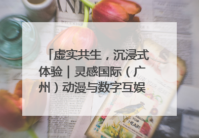虚实共生，沉浸式体验｜灵感国际（广州）动漫与数字互娱出口展招商启动