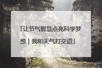 让节气智慧点亮科学梦想｜我和天气打交道
