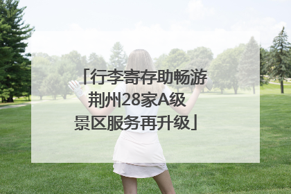 行李寄存助畅游 荆州28家A级景区服务再升级