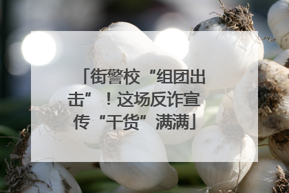 街警校“组团出击”！这场反诈宣传“干货”满满
