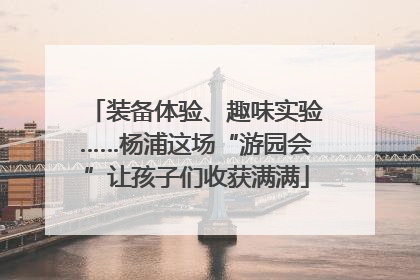 装备体验、趣味实验……杨浦这场“游园会”让孩子们收获满满