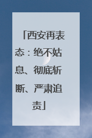 西安再表态：绝不姑息、彻底斩断、严肃追责