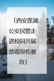 西安莲湖公安民警走进校园开展禁毒宣传教育