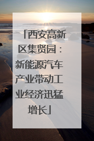 西安高新区集贤园：新能源汽车产业带动工业经济迅猛增长
