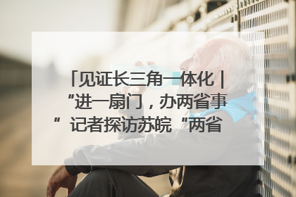 见证长三角一体化｜“进一扇门，办两省事”记者探访苏皖“两省一街”警务室