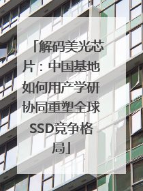 解码美光芯片：中国基地如何用产学研协同重塑全球SSD竞争格局