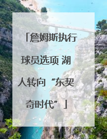 詹姆斯执行球员选项 湖人转向“东契奇时代”