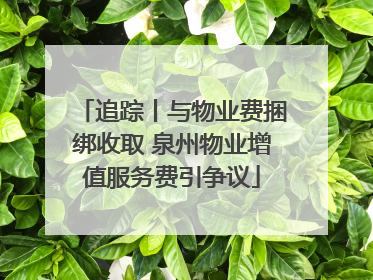 追踪丨与物业费捆绑收取 泉州物业增值服务费引争议