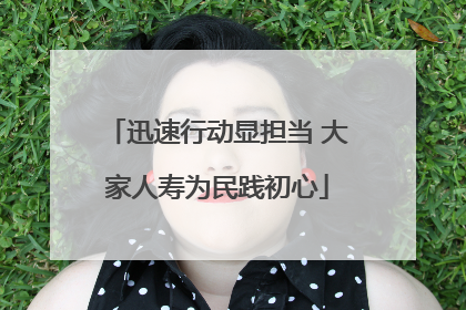 迅速行动显担当 大家人寿为民践初心