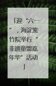 迎“六一”，海淀紫竹院举行“非遗童盟嘉年华”活动