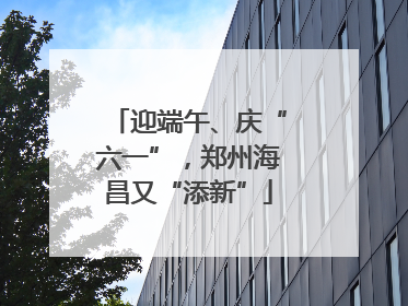 迎端午、庆“六一”，郑州海昌又“添新”