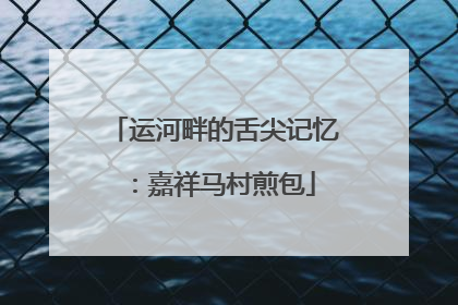 运河畔的舌尖记忆：嘉祥马村煎包