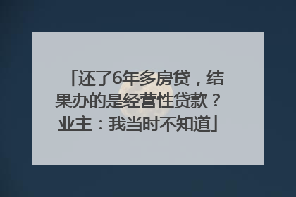 还了6年多房贷，结果办的是经营性贷款？业主：我当时不知道