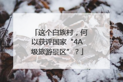 这个白族村，何以获评国家“4A级旅游景区”？