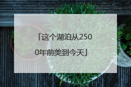 这个湖泊从2500年前美到今天