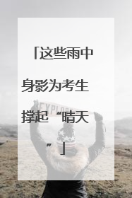 这些雨中身影为考生撑起“晴天”