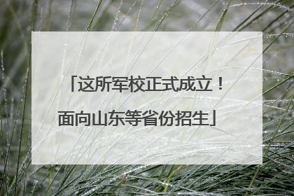 这所军校正式成立！面向山东等省份招生