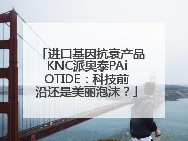进口基因抗衰产品KNC派奥泰PAiOTIDE：科技前沿还是美丽泡沫？