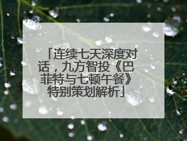 连续七天深度对话，九方智投《巴菲特与七顿午餐》特别策划解析
