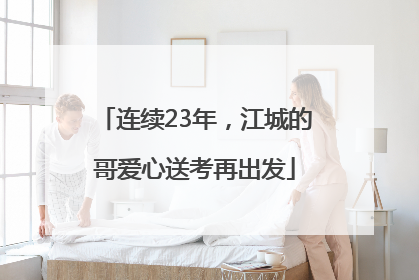 连续23年，江城的哥爱心送考再出发