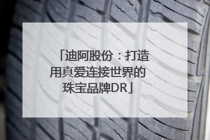 迪阿股份：打造用真爱连接世界的珠宝品牌DR