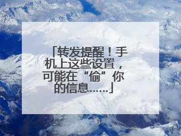 转发提醒！手机上这些设置，可能在“偷”你的信息……