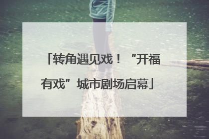转角遇见戏！“开福有戏”城市剧场启幕