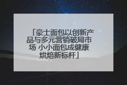 豪士面包以创新产品与多元营销破局市场 小小面包成健康烘焙新标杆