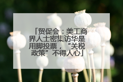 贸促会：美工商界人士密集访华是用脚投票，“关税政策”不得人心