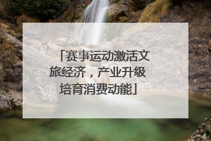 赛事运动激活文旅经济，产业升级培育消费动能