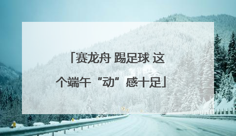 赛龙舟 踢足球 这个端午“动”感十足