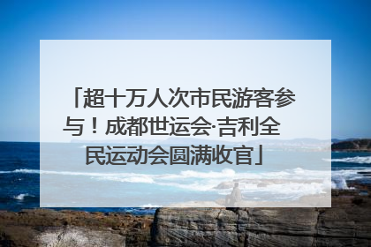 超十万人次市民游客参与！成都世运会·吉利全民运动会圆满收官