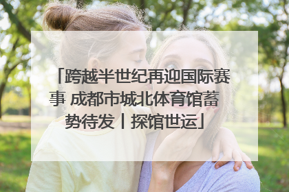 跨越半世纪再迎国际赛事 成都市城北体育馆蓄势待发丨探馆世运