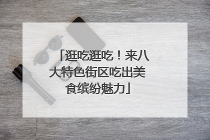 逛吃逛吃！来八大特色街区吃出美食缤纷魅力
