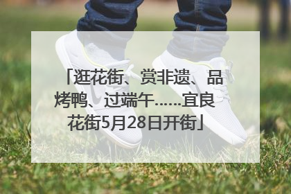 逛花街、赏非遗、品烤鸭、过端午……宜良花街5月28日开街