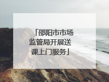 邵阳市市场监管局开展送课上门服务