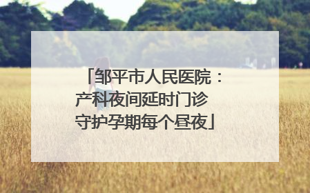 邹平市人民医院：产科夜间延时门诊 守护孕期每个昼夜