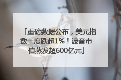 重磅数据公布，美元指数一度跌超1%！波音市值蒸发超600亿元