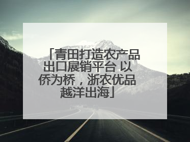 青田打造农产品出口展销平台 以侨为桥，浙农优品越洋出海